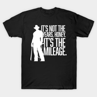 It's not the years, honey. It's the mileage. T-Shirt